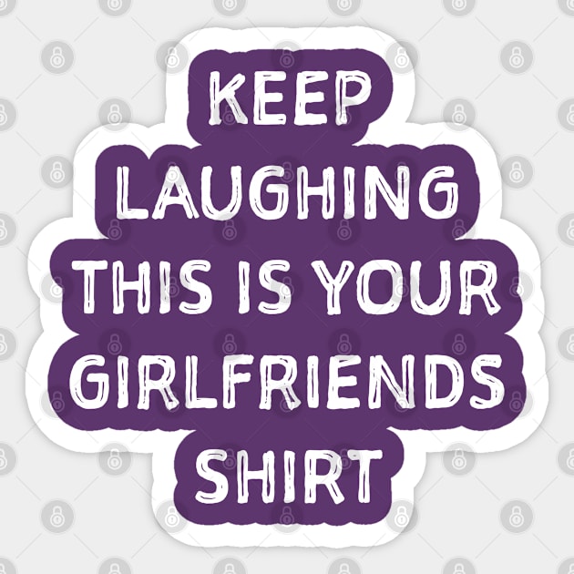 Keep laughing this is your girlfriends shit Sticker by SweetPeaTees